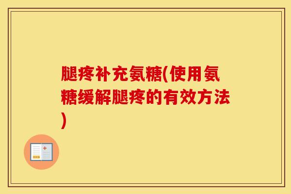 腿疼补充氨糖(使用氨糖缓解腿疼的有效方法)