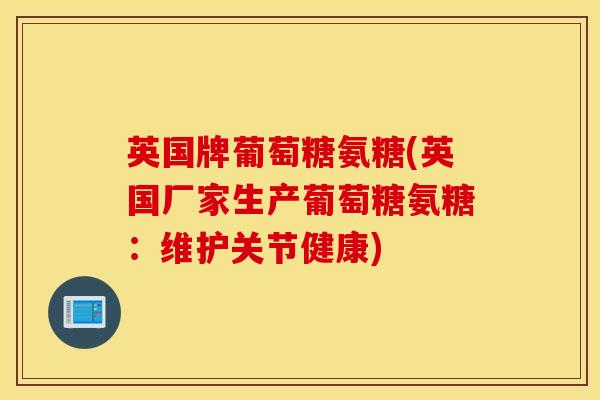 英国牌葡萄糖氨糖(英国厂家生产葡萄糖氨糖：维护关节健康)