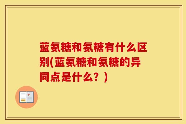 蓝氨糖和氨糖有什么区别(蓝氨糖和氨糖的异同点是什么?) 蓝氨糖和氨糖有什么区别(蓝氨糖和氨糖的异同点是什么?)