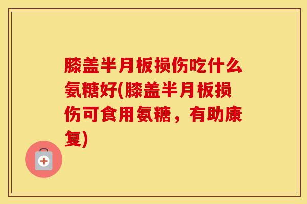 膝盖损伤吃什么氨糖好(膝盖损伤可食用氨糖,有助康复) 膝盖损伤吃什么氨糖好(膝盖损伤可食用氨糖,有助康复)