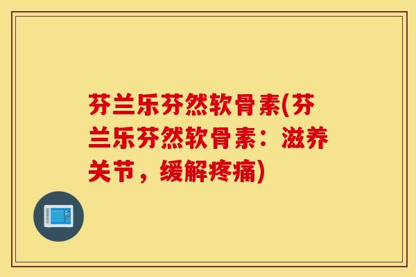 芬兰乐芬然软骨素(芬兰乐芬然软骨素:滋养关节,缓解) 芬兰乐芬然软骨素(芬兰乐芬然软骨素:滋养关节,缓解)