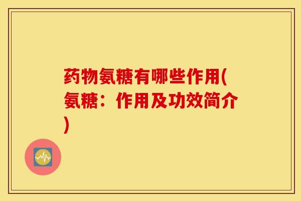 氨糖有哪些作用(氨糖：作用及功效简介)