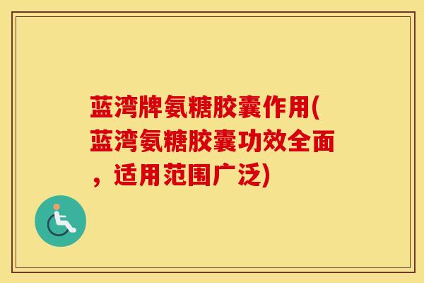 蓝湾牌氨糖胶囊作用(蓝湾氨糖胶囊功效全面,适用范围广泛) 蓝湾牌氨糖胶囊作用(蓝湾氨糖胶囊功效全面,适用范围广泛)