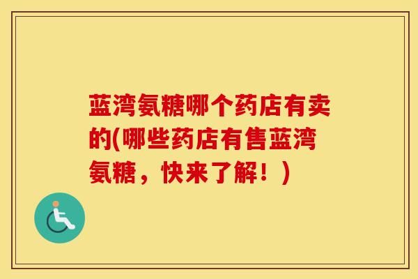 蓝湾氨糖哪个药店有卖的(哪些药店有售蓝湾氨糖,快来了解!) 蓝湾氨糖哪个药店有卖的(哪些药店有售蓝湾氨糖,快来了解!)