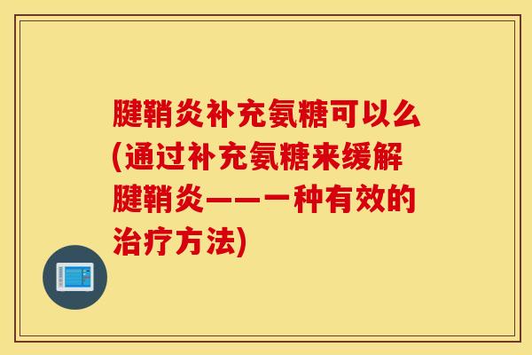 腱鞘炎补充氨糖可以么(通过补充氨糖来缓解腱鞘炎——一种有效的方法) 腱鞘炎补充氨糖可以么(通过补充氨糖来缓解腱鞘炎——一种有效的方法)