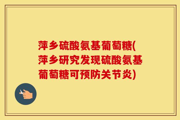 萍乡硫酸氨基葡萄糖(萍乡研究发现硫酸氨基葡萄糖可) 萍乡硫酸氨基葡萄糖(萍乡研究发现硫酸氨基葡萄糖可)