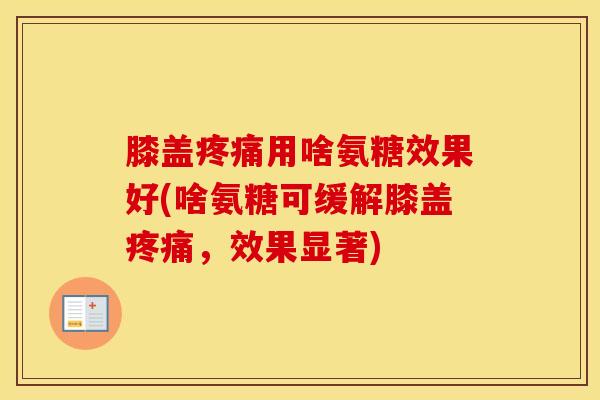 膝盖用啥氨糖效果好(啥氨糖可缓解膝盖，效果显著)