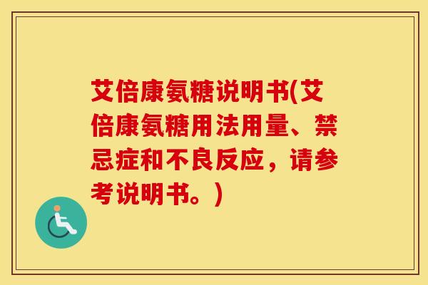 艾倍康氨糖说明书(艾倍康氨糖用法用量、禁忌症和不良反应,请参考说明书。) 艾倍康氨糖说明书(艾倍康氨糖用法用量、禁忌症和不良反应,请参考说明书。)