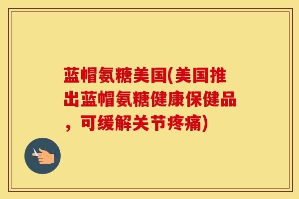 蓝帽氨糖美国(美国推出蓝帽氨糖健康保健品,可缓解关节) 蓝帽氨糖美国(美国推出蓝帽氨糖健康保健品,可缓解关节)