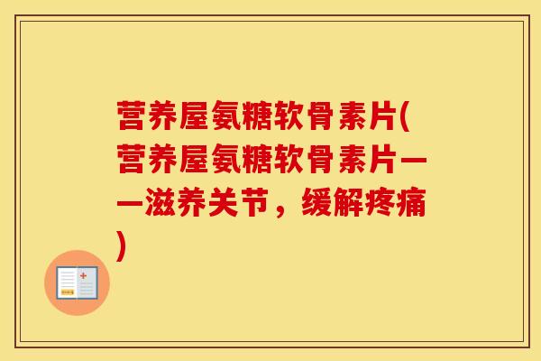 营养屋氨糖软骨素片(营养屋氨糖软骨素片——滋养关节,缓解) 营养屋氨糖软骨素片(营养屋氨糖软骨素片——滋养关节,缓解)