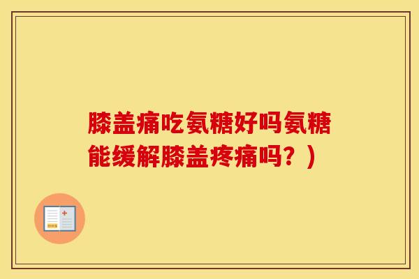 膝盖痛吃氨糖好吗氨糖能缓解膝盖吗?) 膝盖痛吃氨糖好吗氨糖能缓解膝盖吗?)