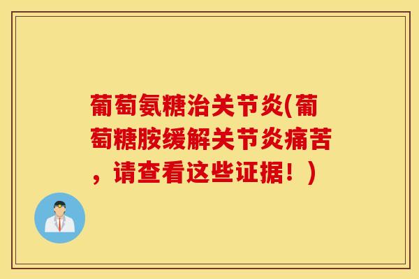 葡萄氨糖(葡萄糖胺缓解痛苦,请查看这些证据!) 葡萄氨糖(葡萄糖胺缓解痛苦,请查看这些证据!)