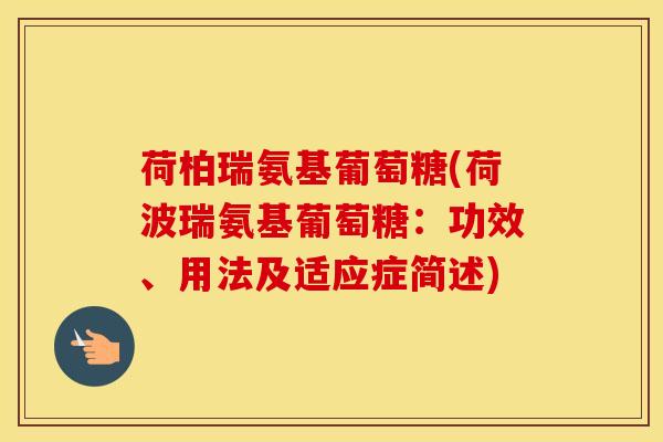荷柏瑞氨基葡萄糖(荷波瑞氨基葡萄糖:功效、用法及适应症简述) 荷柏瑞氨基葡萄糖(荷波瑞氨基葡萄糖:功效、用法及适应症简述)