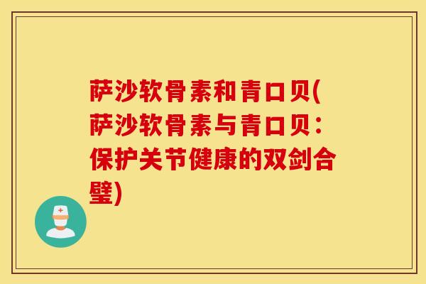 萨沙软骨素和青口贝(萨沙软骨素与青口贝:保护关节健康的双剑合璧) 萨沙软骨素和青口贝(萨沙软骨素与青口贝:保护关节健康的双剑合璧)
