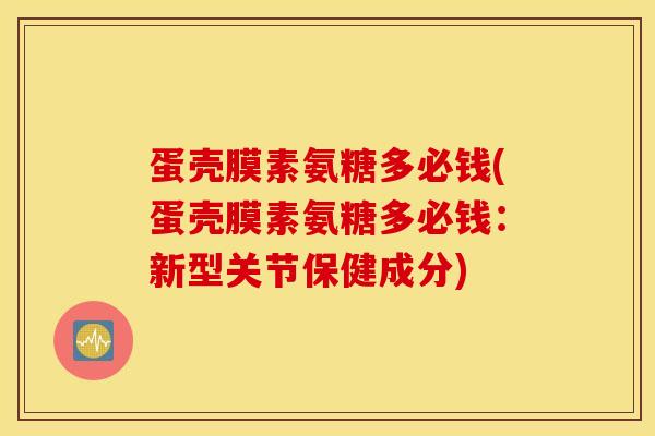 蛋壳膜素氨糖多必钱(蛋壳膜素氨糖多必钱:新型关节保健成分) 蛋壳膜素氨糖多必钱(蛋壳膜素氨糖多必钱:新型关节保健成分)