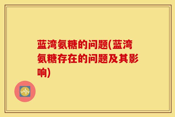 蓝湾氨糖的问题(蓝湾氨糖存在的问题及其影响) 蓝湾氨糖的问题(蓝湾氨糖存在的问题及其影响)