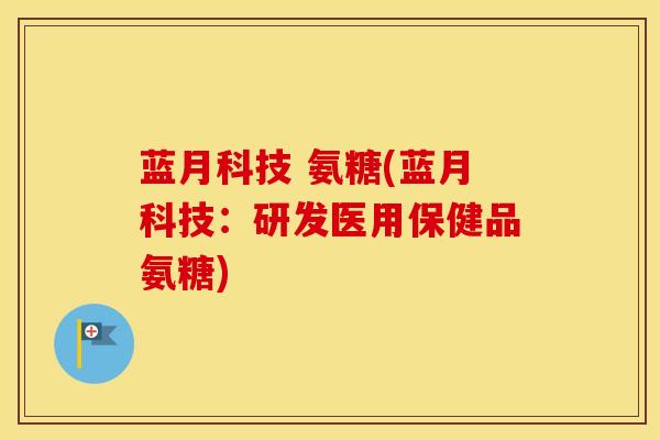 蓝月科技 氨糖(蓝月科技:研发医用保健品氨糖) 蓝月科技 氨糖(蓝月科技:研发医用保健品氨糖)