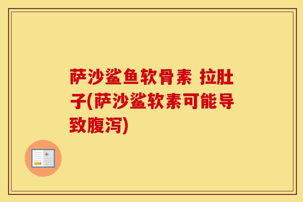 萨沙鲨鱼软骨素 拉肚子(萨沙鲨软素可能导致) 萨沙鲨鱼软骨素 拉肚子(萨沙鲨软素可能导致)