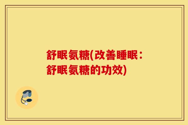 舒眠氨糖(改善:舒眠氨糖的功效) 舒眠氨糖(改善:舒眠氨糖的功效)