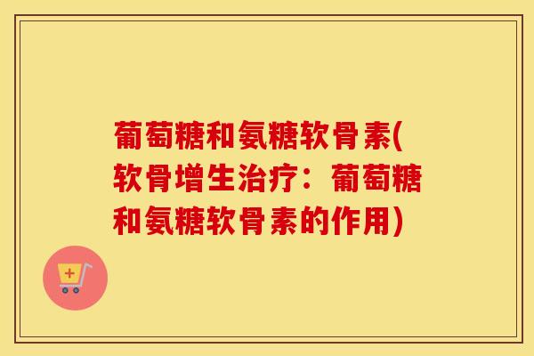 葡萄糖和氨糖软骨素(软骨增生:葡萄糖和氨糖软骨素的作用) 葡萄糖和氨糖软骨素(软骨增生:葡萄糖和氨糖软骨素的作用)