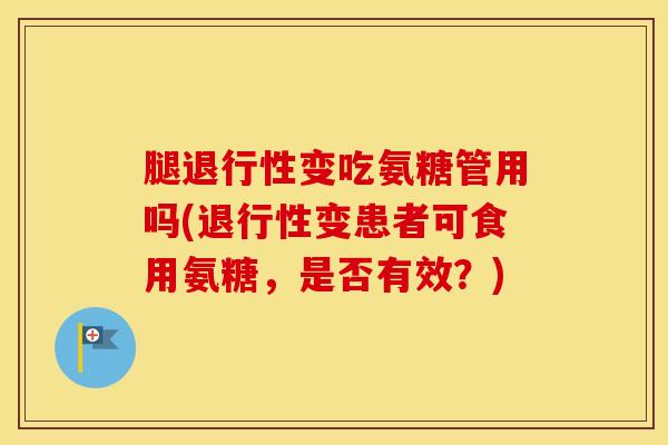 腿变吃氨糖管用吗(变患者可食用氨糖,是否有效?) 腿变吃氨糖管用吗(变患者可食用氨糖,是否有效?)