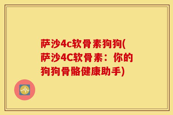 萨沙4c软骨素狗狗(萨沙4C软骨素:你的狗狗骨骼健康助手) 萨沙4c软骨素狗狗(萨沙4C软骨素:你的狗狗骨骼健康助手)