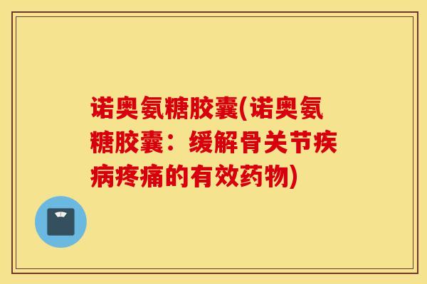 诺奥氨糖胶囊(诺奥氨糖胶囊：缓解骨关节的有效)