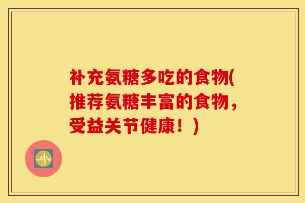 补充氨糖多吃的食物(推荐氨糖丰富的食物,受益关节健康!) 补充氨糖多吃的食物(推荐氨糖丰富的食物,受益关节健康!)
