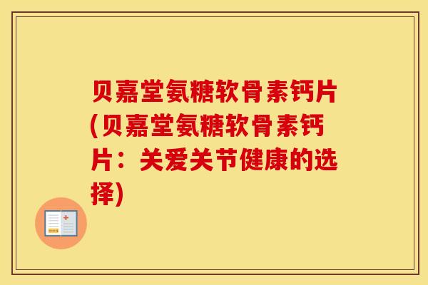 贝嘉堂氨糖软骨素钙片(贝嘉堂氨糖软骨素钙片:关爱关节健康的选择) 贝嘉堂氨糖软骨素钙片(贝嘉堂氨糖软骨素钙片:关爱关节健康的选择)
