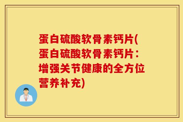 蛋白硫酸软骨素钙片(蛋白硫酸软骨素钙片:增强关节健康的全方位营养补充) 蛋白硫酸软骨素钙片(蛋白硫酸软骨素钙片:增强关节健康的全方位营养补充)