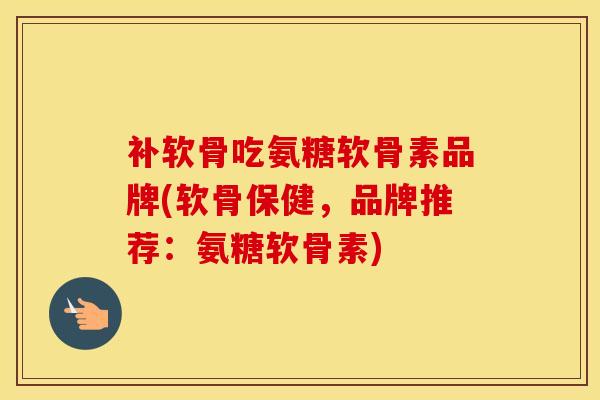 补软骨吃氨糖软骨素品牌(软骨保健,品牌推荐:氨糖软骨素) 补软骨吃氨糖软骨素品牌(软骨保健,品牌推荐:氨糖软骨素)
