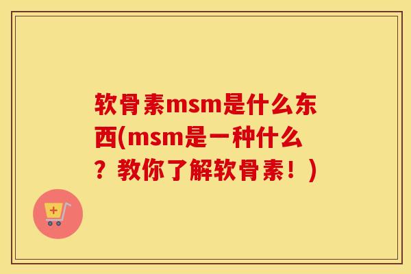 软骨素msm是什么东西(msm是一种什么？教你了解软骨素！)