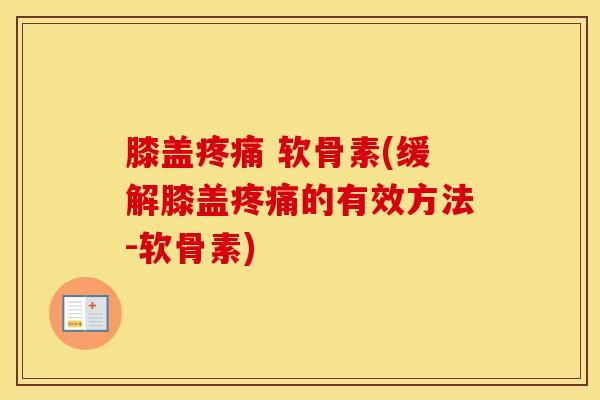 膝盖 软骨素(缓解膝盖的有效方法-软骨素) 膝盖 软骨素(缓解膝盖的有效方法-软骨素)