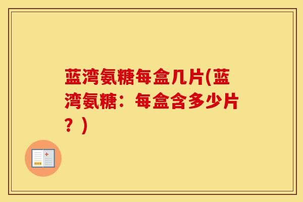 蓝湾氨糖每盒几片(蓝湾氨糖：每盒含多少片？)