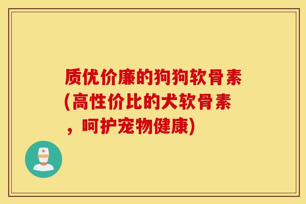 质优价廉的狗狗软骨素(高性价比的犬软骨素，呵护宠物健康)