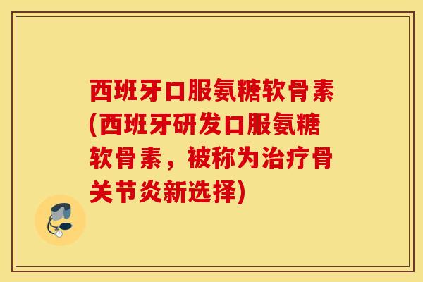 西班牙口服氨糖软骨素(西班牙研发口服氨糖软骨素,被称为骨新选择) 西班牙口服氨糖软骨素(西班牙研发口服氨糖软骨素,被称为骨新选择)