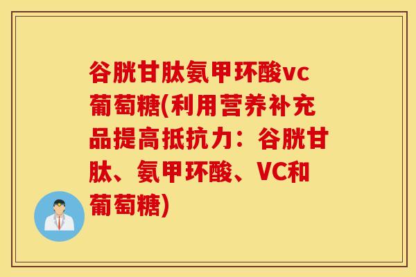 谷胱甘肽氨甲环酸vc葡萄糖(利用营养补充品提高：谷胱甘肽、氨甲环酸、VC和葡萄糖)