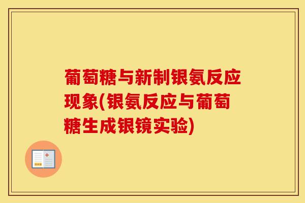 葡萄糖与新制银氨反应现象(银氨反应与葡萄糖生成银镜实验) 葡萄糖与新制银氨反应现象(银氨反应与葡萄糖生成银镜实验)