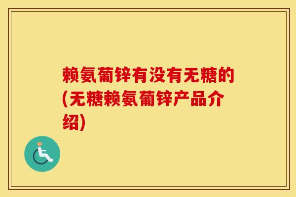 赖氨葡锌有没有无糖的(无糖赖氨葡锌产品介绍)
