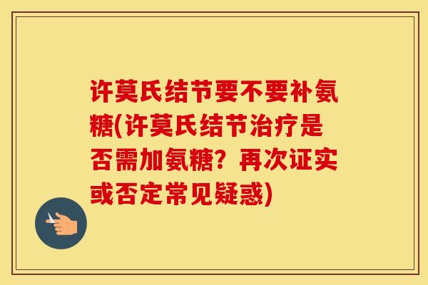 许莫氏结节要不要补氨糖(许莫氏结节是否需加氨糖？再次证实或否定常见疑惑)