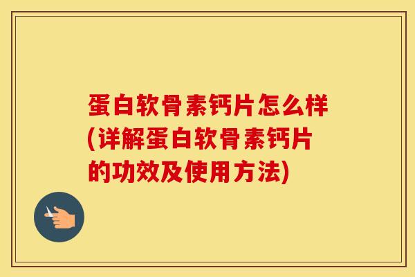 蛋白软骨素钙片怎么样(详解蛋白软骨素钙片的功效及使用方法) 蛋白软骨素钙片怎么样(详解蛋白软骨素钙片的功效及使用方法)