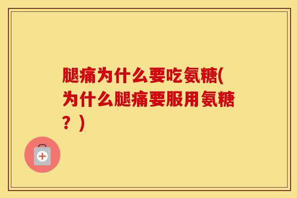 腿痛为什么要吃氨糖(为什么腿痛要服用氨糖？)