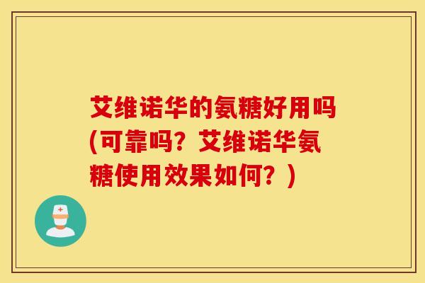 艾维诺华的氨糖好用吗(可靠吗？艾维诺华氨糖使用效果如何？)