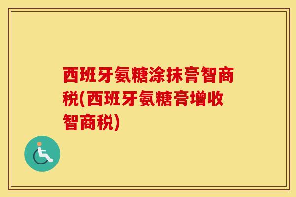 西班牙氨糖涂抹膏智商税(西班牙氨糖膏增收智商税)