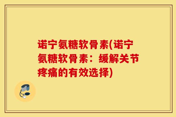 诺宁氨糖软骨素(诺宁氨糖软骨素：缓解关节的有效选择)