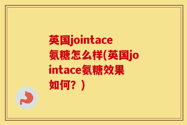 英国jointace氨糖怎么样(英国jointace氨糖效果如何？)
