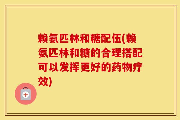 赖氨匹林和糖配伍(赖氨匹林和糖的合理搭配可以发挥更好的疗效) 赖氨匹林和糖配伍(赖氨匹林和糖的合理搭配可以发挥更好的疗效)