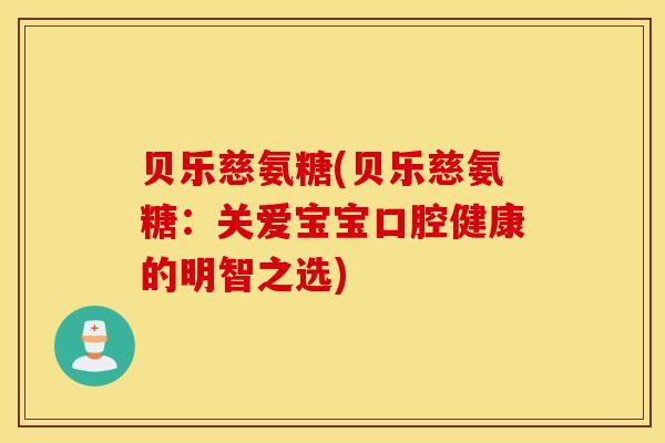 贝乐慈氨糖(贝乐慈氨糖:关爱宝宝口腔健康的明智之选) 贝乐慈氨糖(贝乐慈氨糖:关爱宝宝口腔健康的明智之选)