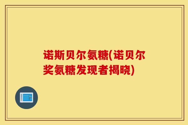 诺斯贝尔氨糖(诺贝尔奖氨糖发现者揭晓) 诺斯贝尔氨糖(诺贝尔奖氨糖发现者揭晓)