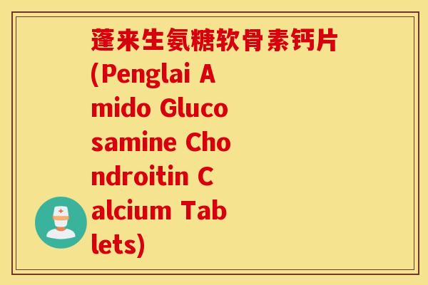 蓬来生氨糖软骨素钙片(Penglai Amido Glucosamine Chondroitin Calcium Tablets) 蓬来生氨糖软骨素钙片(Penglai Amido Glucosamine Chondroitin Calcium Tablets)